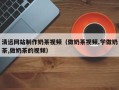 盱眙清远网站制作奶茶视频（做奶茶视频,学做奶茶,做奶茶的视频）