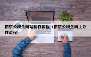 盱眙南京公积金网站制作教程（南京公积金网上办理流程）