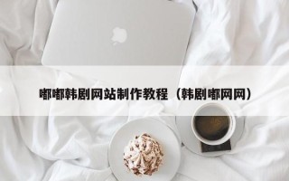盱眙嘟嘟韩剧网站制作教程（韩剧嘟网网）