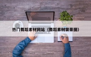 盱眙热门舞蹈素材网站（舞蹈素材背景图）
