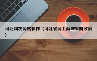 盱眙河北购物网站制作（河北省网上商城采购政策）