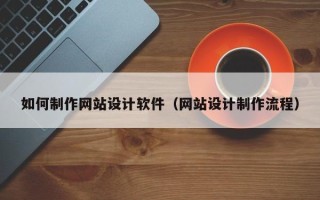 盱眙如何制作网站设计软件（网站设计制作流程）