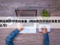 盱眙网站制作环境的准备（网站制作环境的准备怎么写）