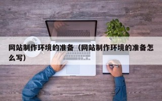 盱眙网站制作环境的准备（网站制作环境的准备怎么写）