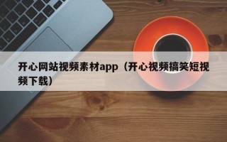 盱眙开心网站视频素材app（开心视频搞笑短视频下载）