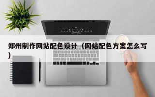 盱眙郑州制作网站配色设计（网站配色方案怎么写）